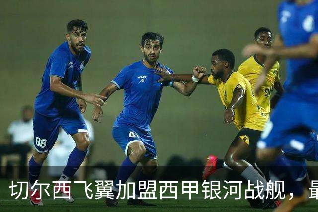 切尔西飞翼加盟西甲银河战舰，最终选择死敌的令人意外决定