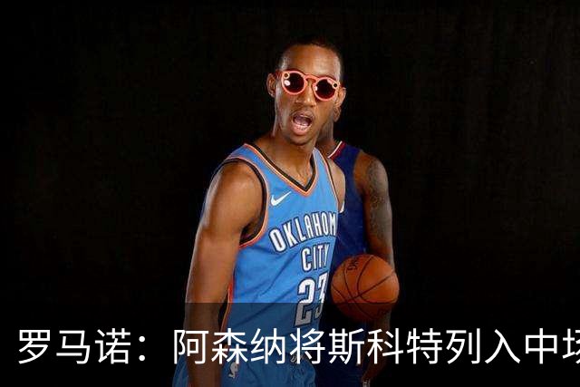 罗马诺：阿森纳将斯科特列入中场引援候选，伯恩茅斯正推动续约