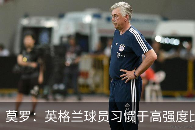 莫罗：英格兰球员习惯于高强度比赛，有很多球员能决定比赛